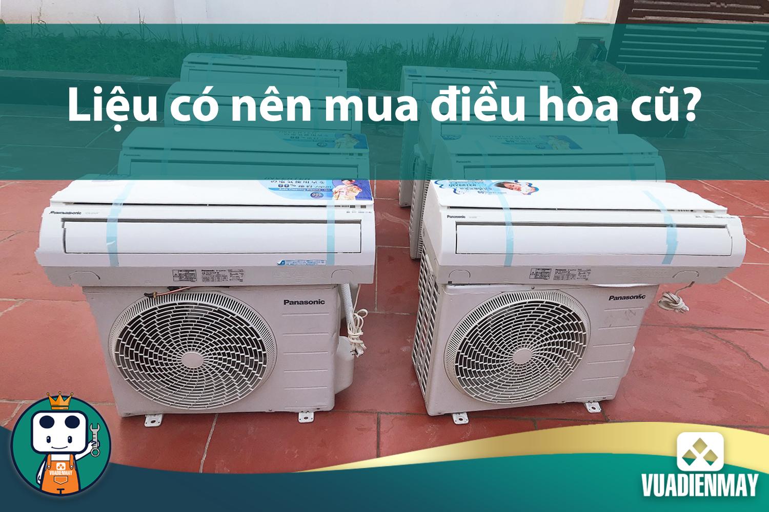 LIỆU CÓ NÊN MUA ĐIỀU HÒA CŨ?
