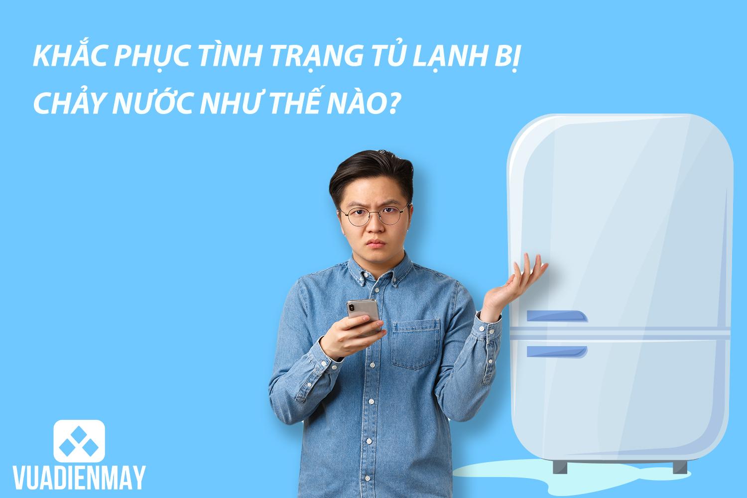 KHẮC PHỤC TÌNH TRẠNG TỦ LẠNH BỊ CHẢY NƯỚC NHƯ THẾ NÀO?