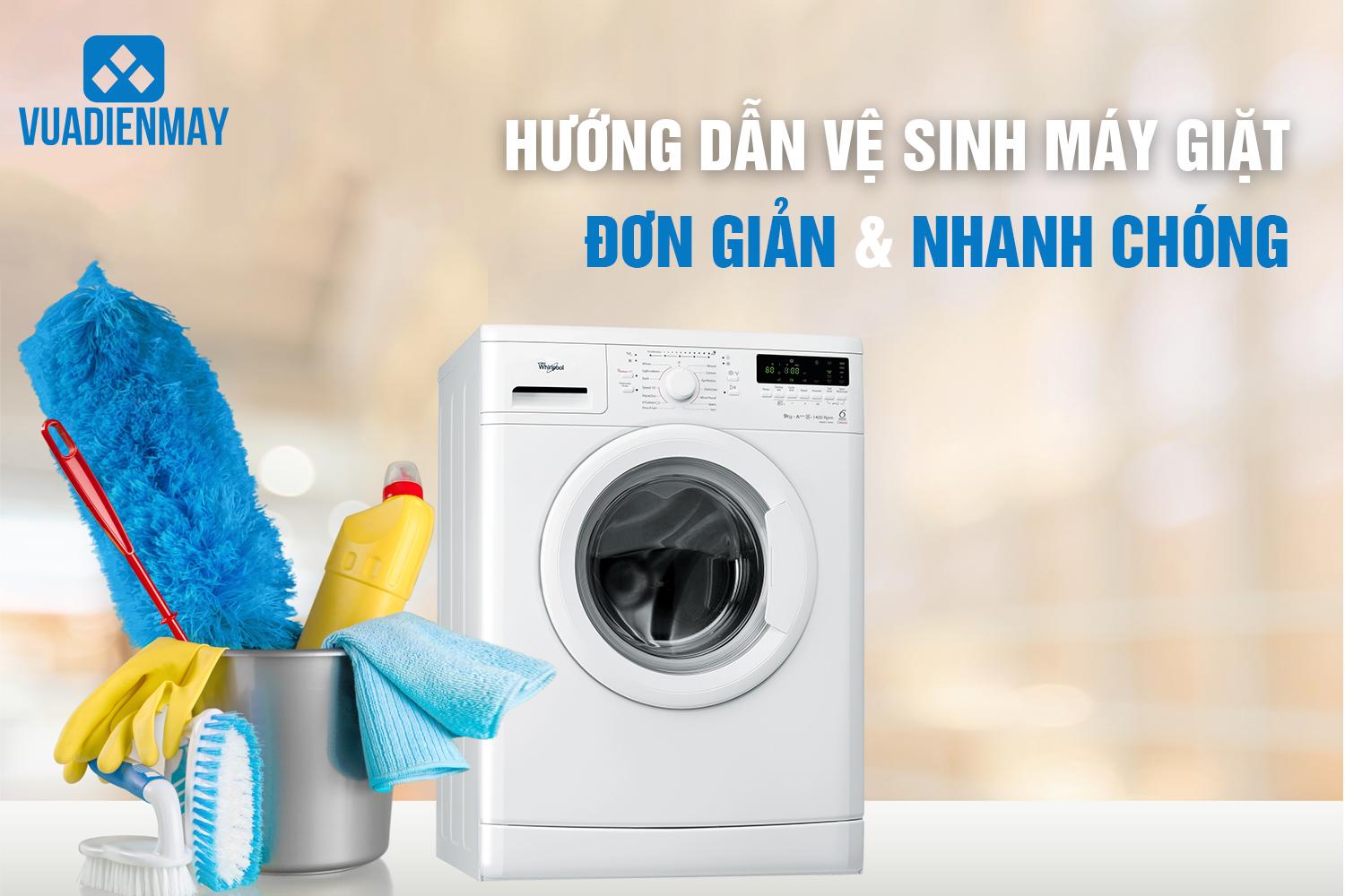 HƯỚNG DẪN VỆ SINH MÁY GIẶT ĐƠN GIẢN VÀ NHANH CHÓNG 