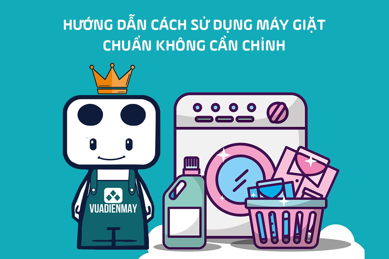 HƯỚNG DẪN CÁCH SỬ DỤNG MÁY GIẶT CHUẨN KHÔNG CẦN CHỈNH