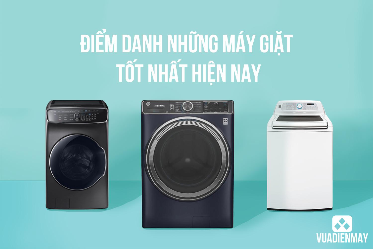 ĐIỂM DANH NHỮNG MÁY GIẶT TỐT NHẤT HIỆN NAY