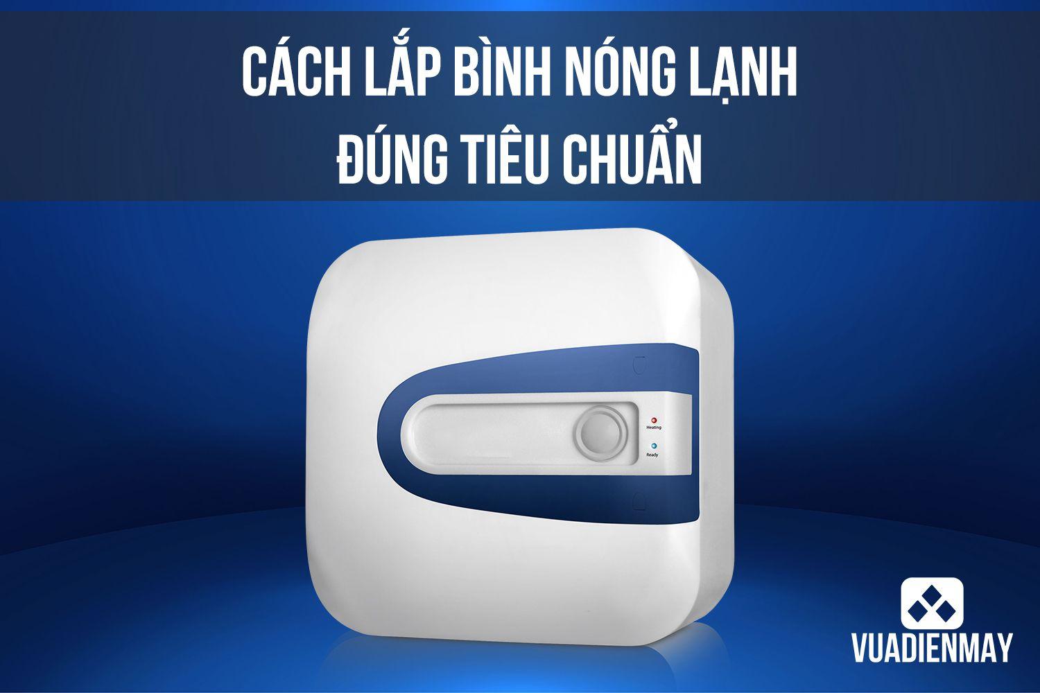 CÁCH LẮP BÌNH NÓNG LẠNH ĐÚNG TIÊU CHUẨN