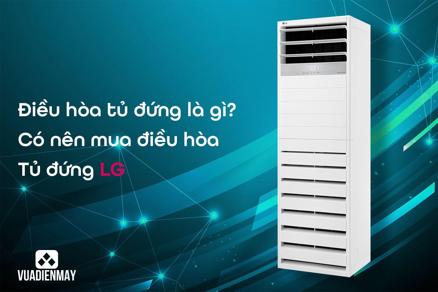 ĐIỀU HÒA TỦ ĐỨNG LÀ GÌ? CÓ NÊN MUA ĐIỀU HÒA TỦ ĐỨNG LG?