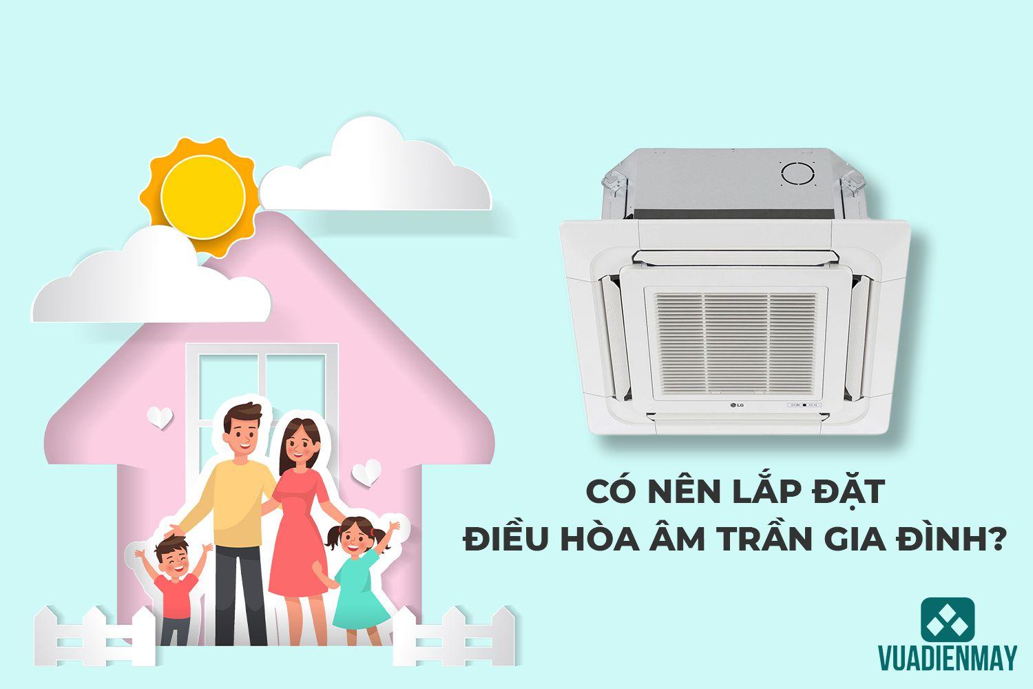 CÓ NÊN LẮP ĐẶT ĐIỀU HÒA ÂM TRẦN GIA ĐÌNH?