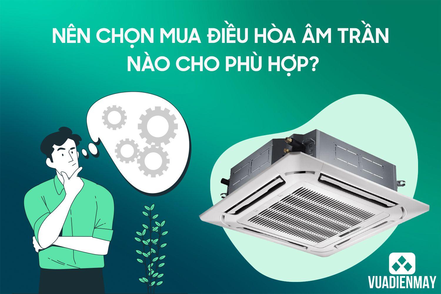 NÊN CHỌN MUA ĐIỀU HÒA ÂM TRẦN NÀO CHO PHÙ HỢP