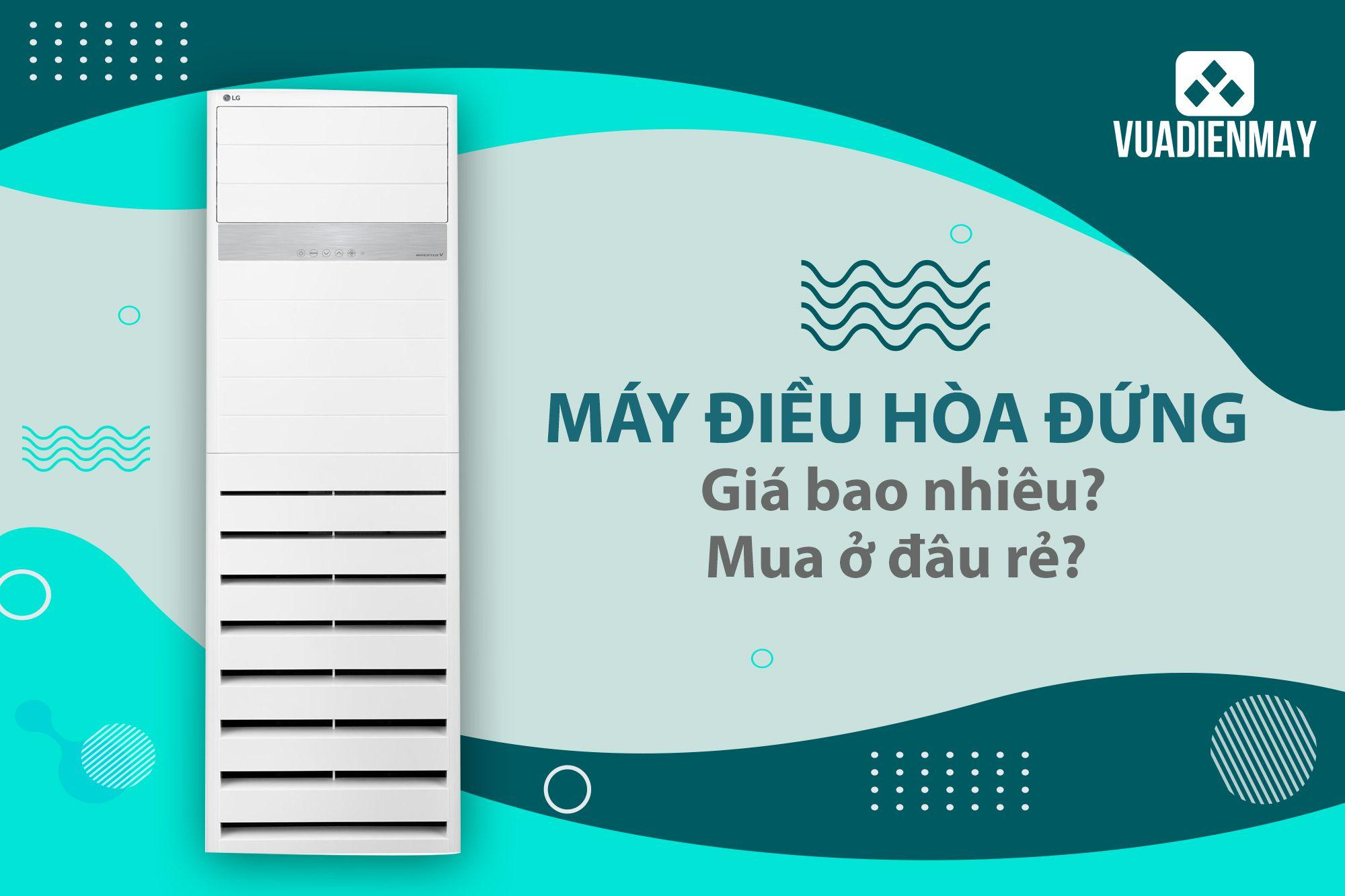 MÁY ĐIỀU HÒA ĐỨNG GIÁ BAO NHIÊU? MUA Ở ĐÂU RẺ?
