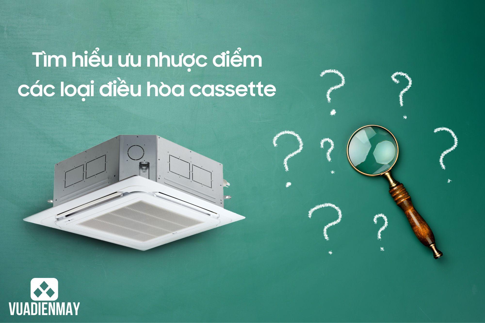 TÌM HIỂU NHỮNG ƯU NHƯỢC ĐIỂM CÁC LOẠI ĐIỀU HÒA CASSETTE