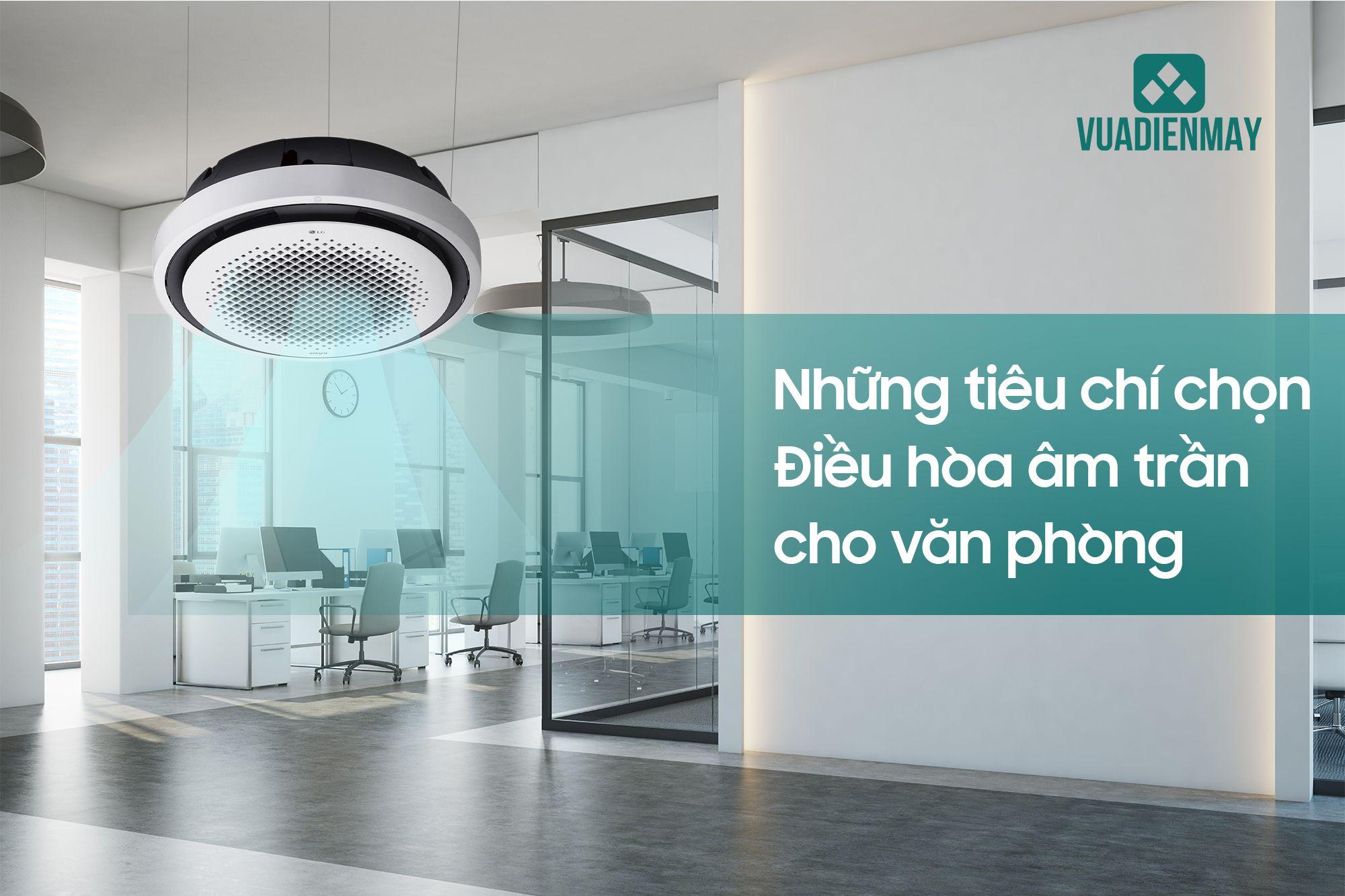 NHỮNG TIÊU CHÍ CHỌN ĐIỀU HÒA ÂM TRẦN CHO VĂN PHÒNG