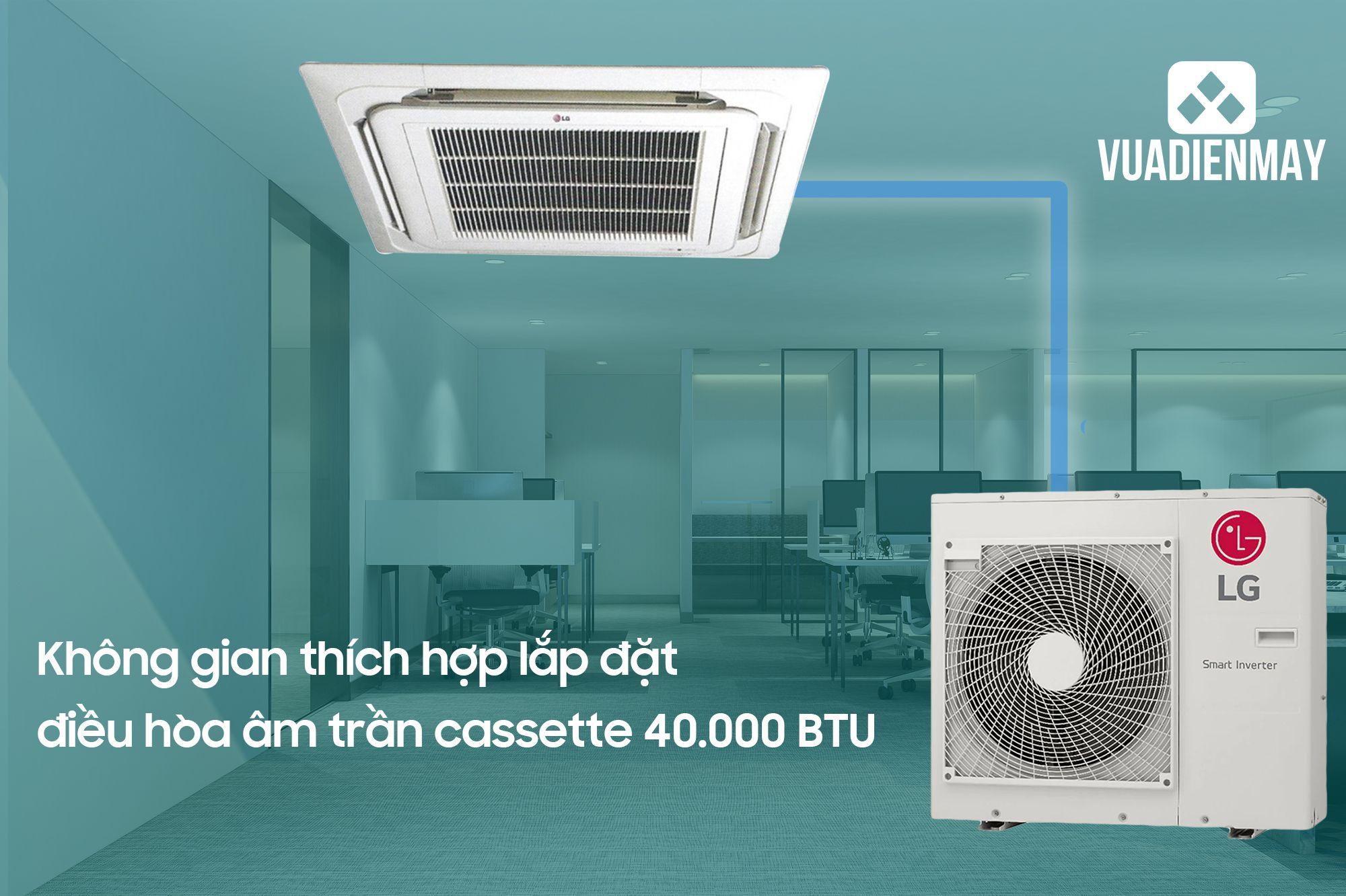 KHÔNG GIAN THÍCH HỢP LẮP ĐẶT ĐIỀU HÒA ÂM TRẦN CASSETTE 40000 BTU 