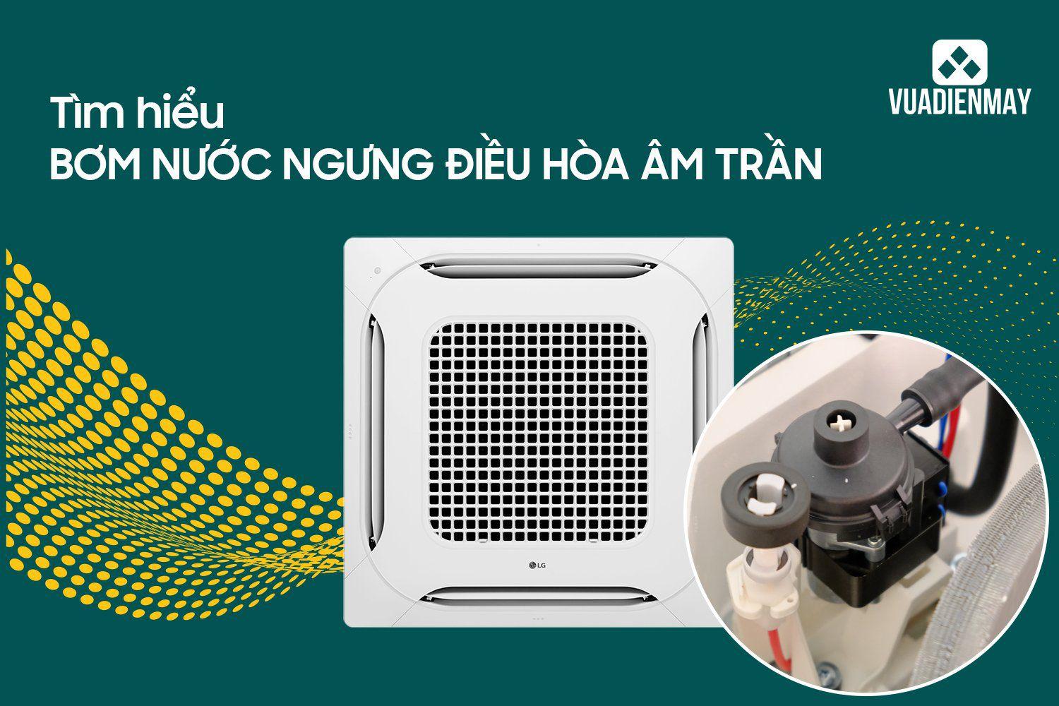 TÌM HIỂU BƠM NƯỚC NGƯNG ĐIỀU HÒA  ÂM TRẦN 