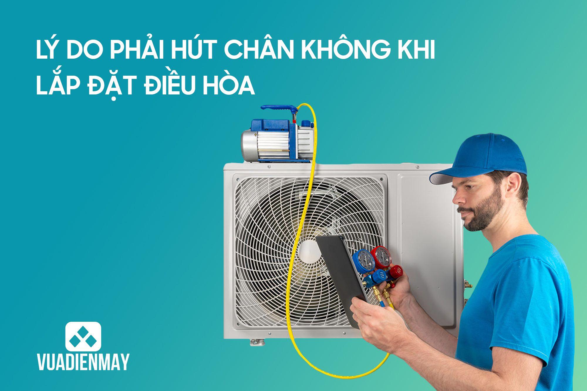 LÝ DO PHẢI HÚT CHÂN KHÔNG KHI LẮP ĐẶT ĐIỀU HÒA