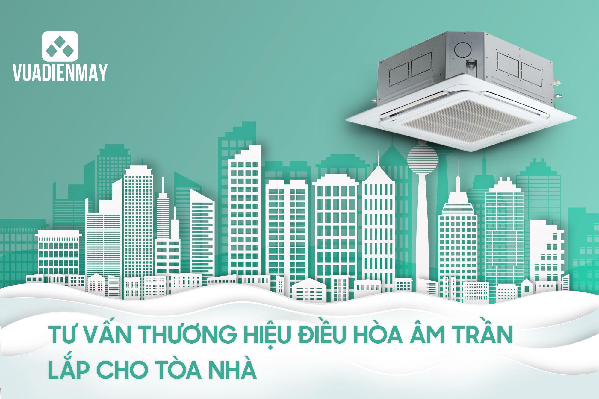 TƯ VẤN THƯƠNG HIỆU ĐIỀU HÒA ÂM TRẦN LẮP CHO TÒA NHÀ 