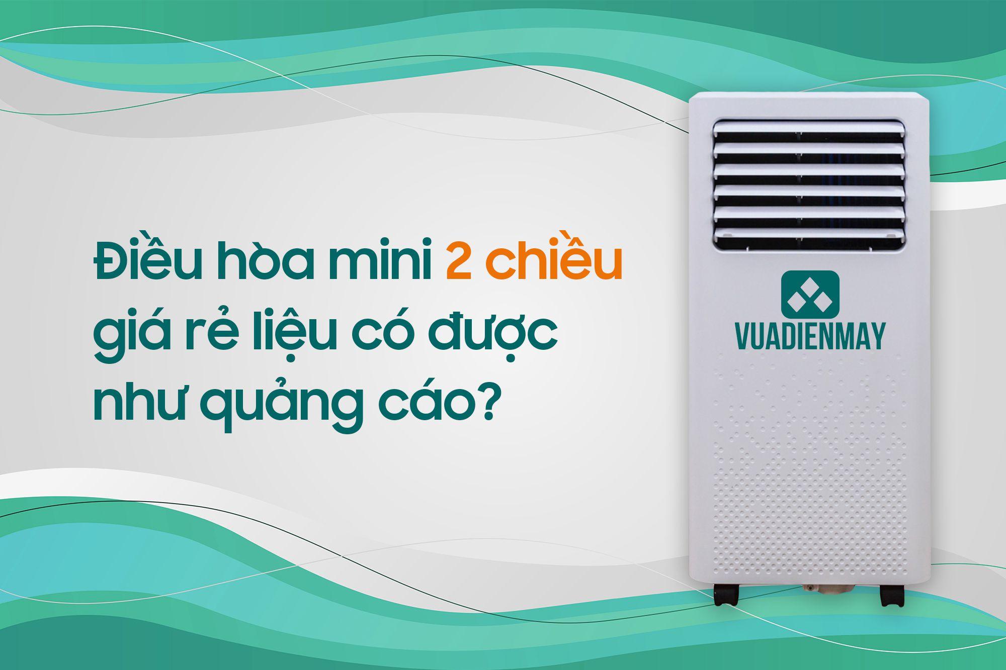 ĐIỀU HÒA MINI 2 CHIỀU GIÁ RẺ LIỆU CÓ ĐƯỢC NHƯ QUẢNG CÁO?