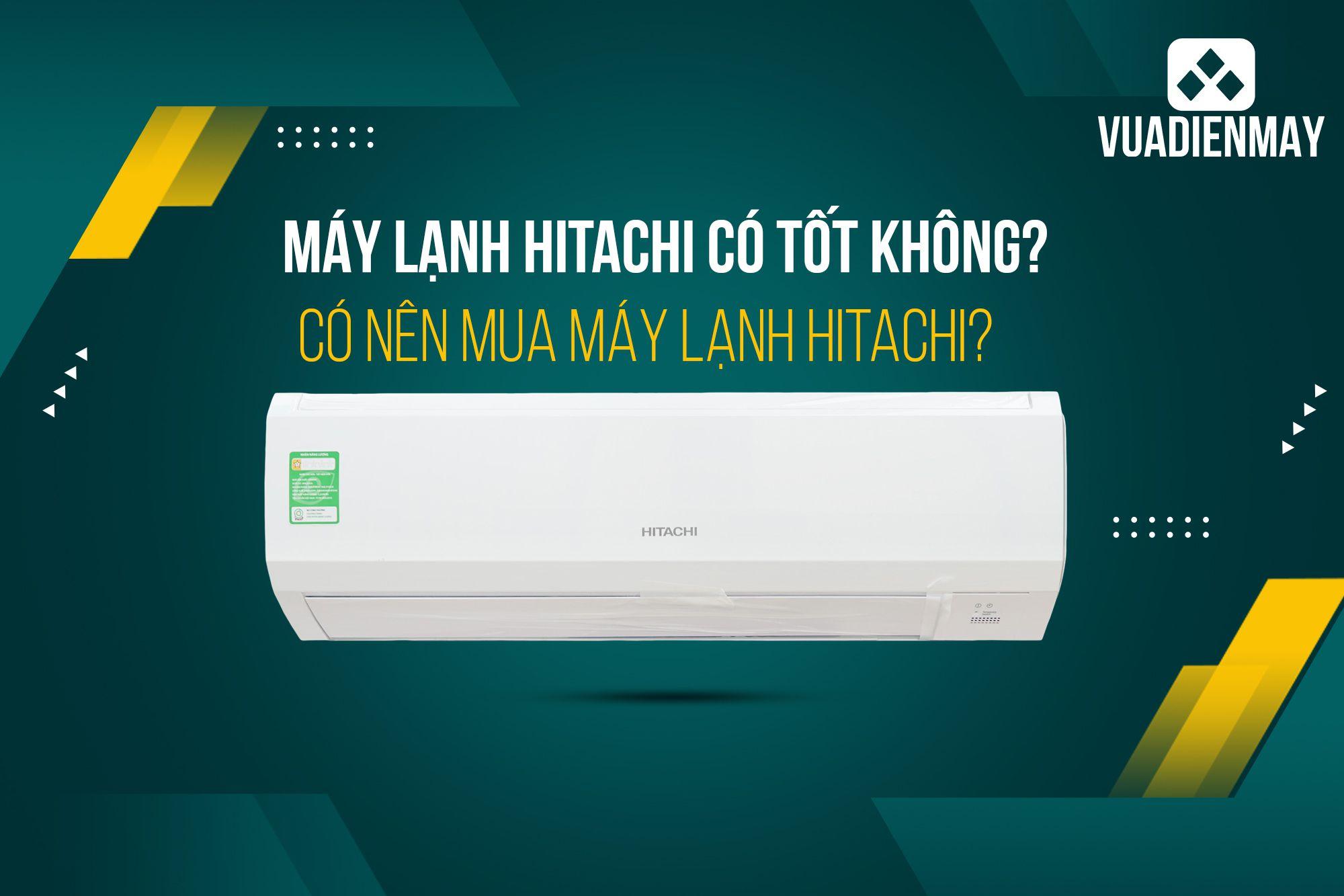 MÁY LẠNH HITACHI CÓ TỐT KHÔNG? CÓ NÊN MUA MÁY LẠNH HITACHI KHÔNG? 