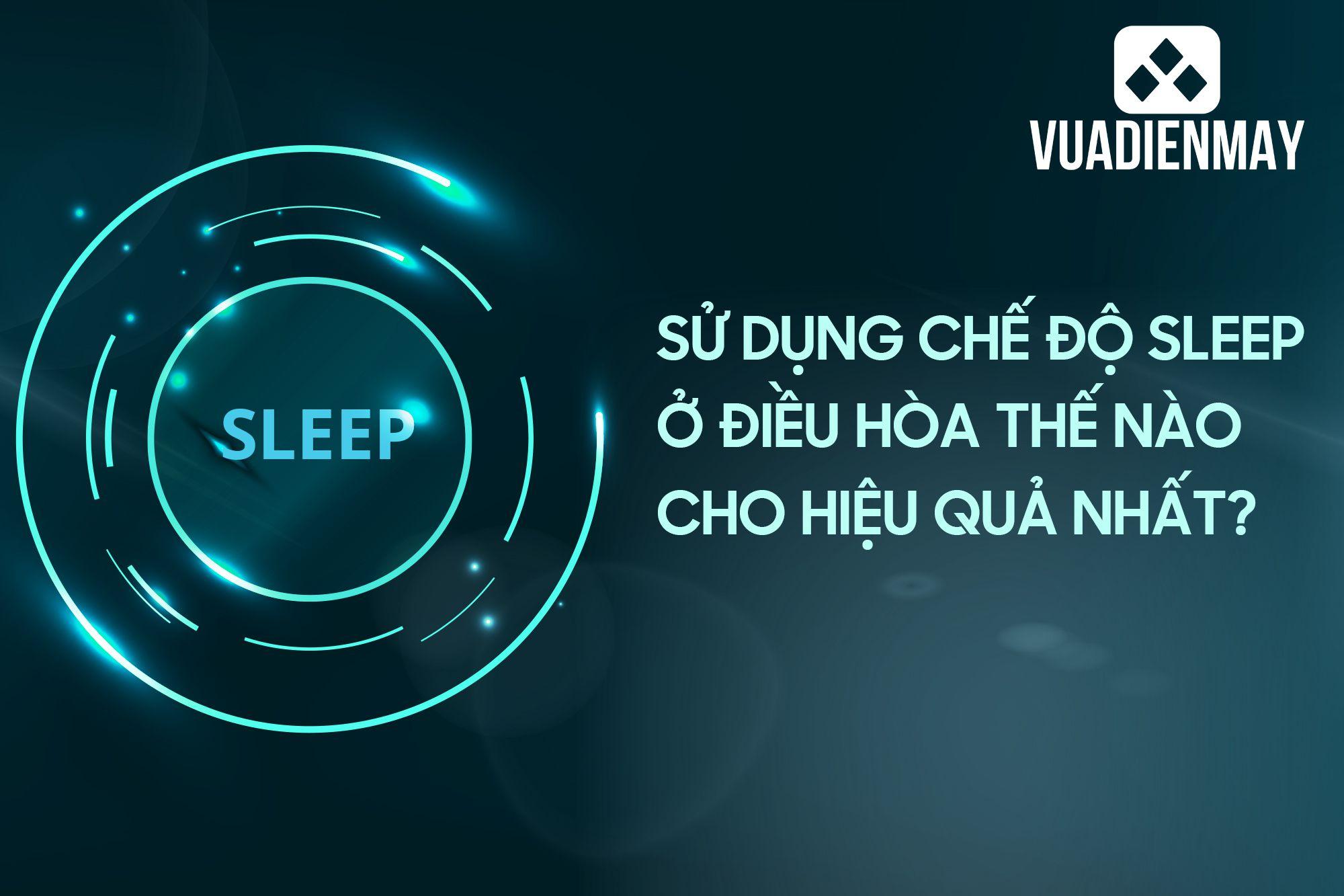 SỬ DỤNG CHẾ ĐỘ SLEEP Ở ĐIỀU HÒA THẾ NÀO CHO CÓ HIỆU QUẢ NHẤT?