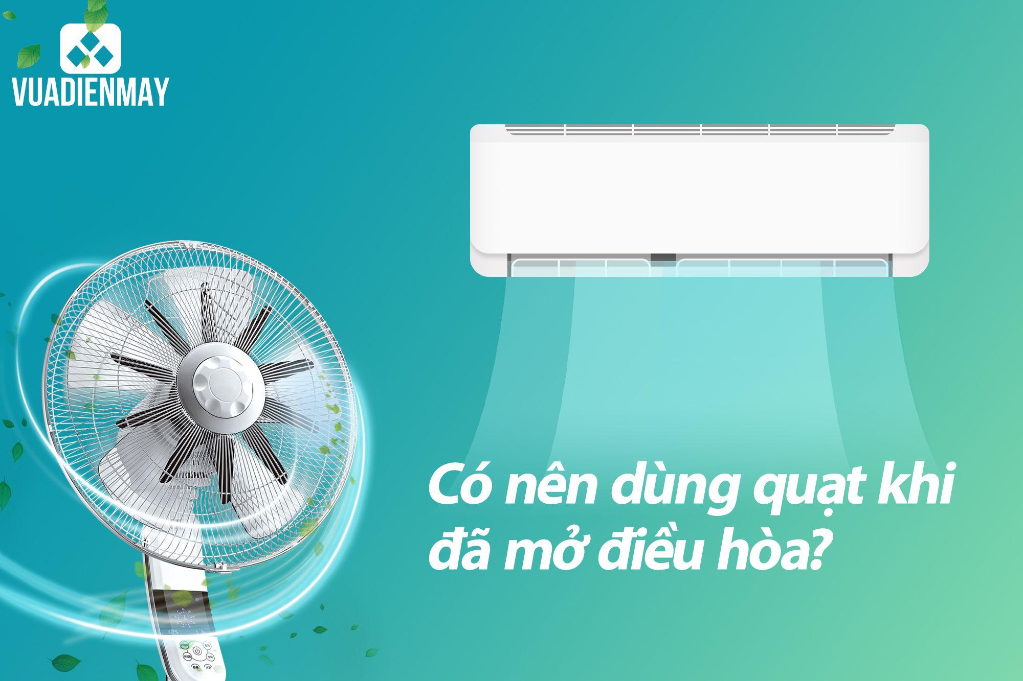 CÓ NÊN DÙNG QUẠT KHI ĐÃ MỞ ĐIỀU HÒA?