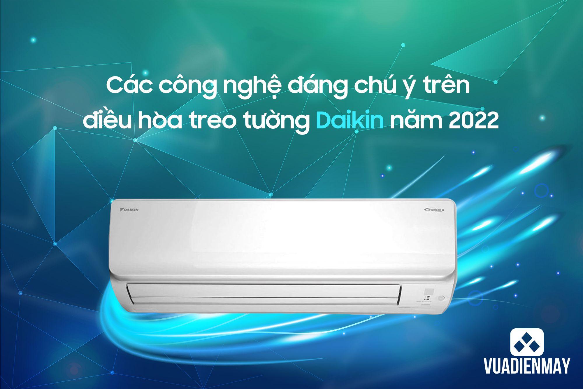 CÁC CÔNG NGHỆ ĐÁNG CHÚ Ý TRÊN ĐIỀU HÒA TREO TƯỜNG DAIKIN NĂM 2022
