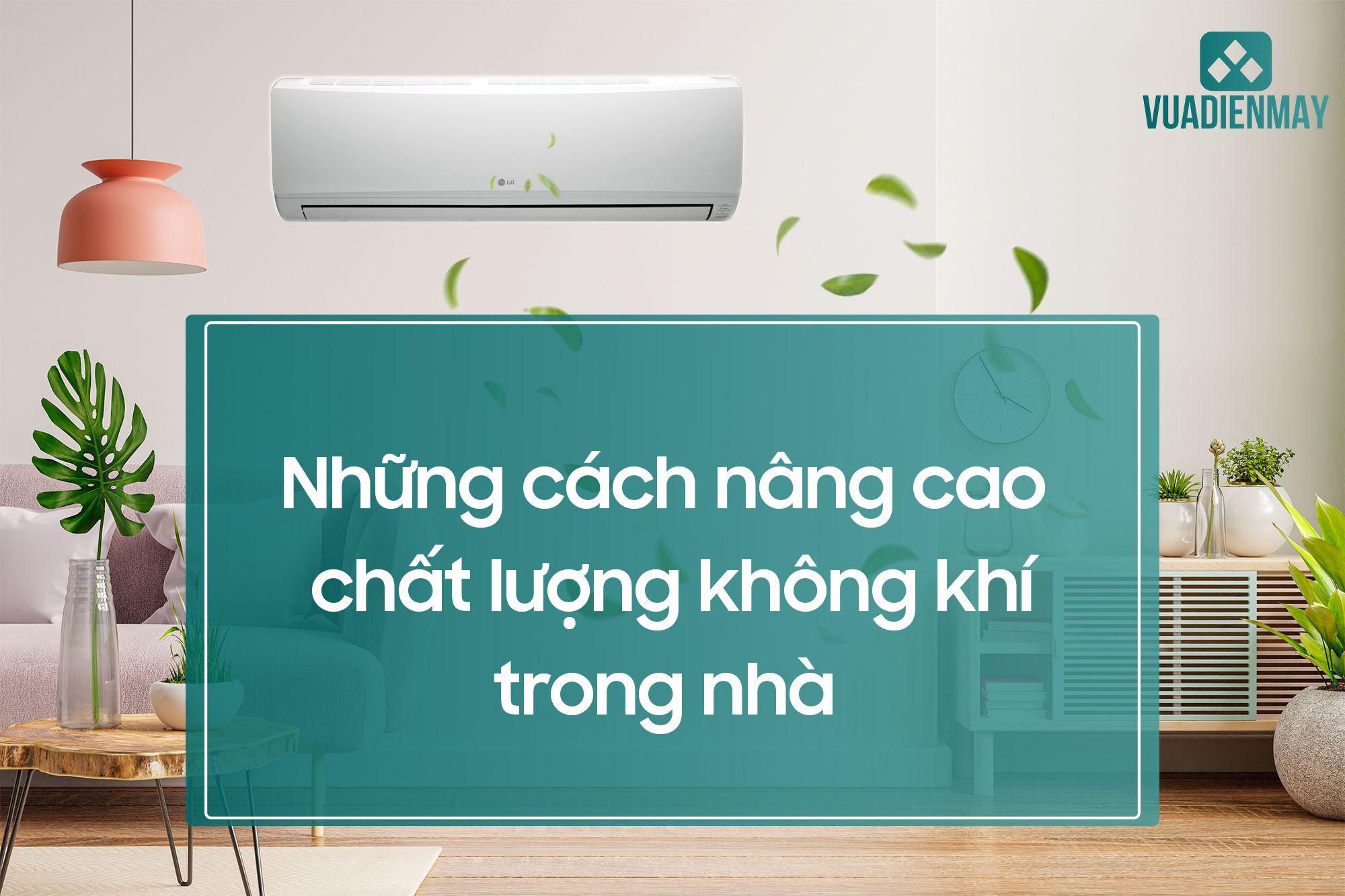 NHỮNG CÁCH NÂNG CAO CHẤT LƯỢNG KHÔNG KHÍ TRONG NHÀ