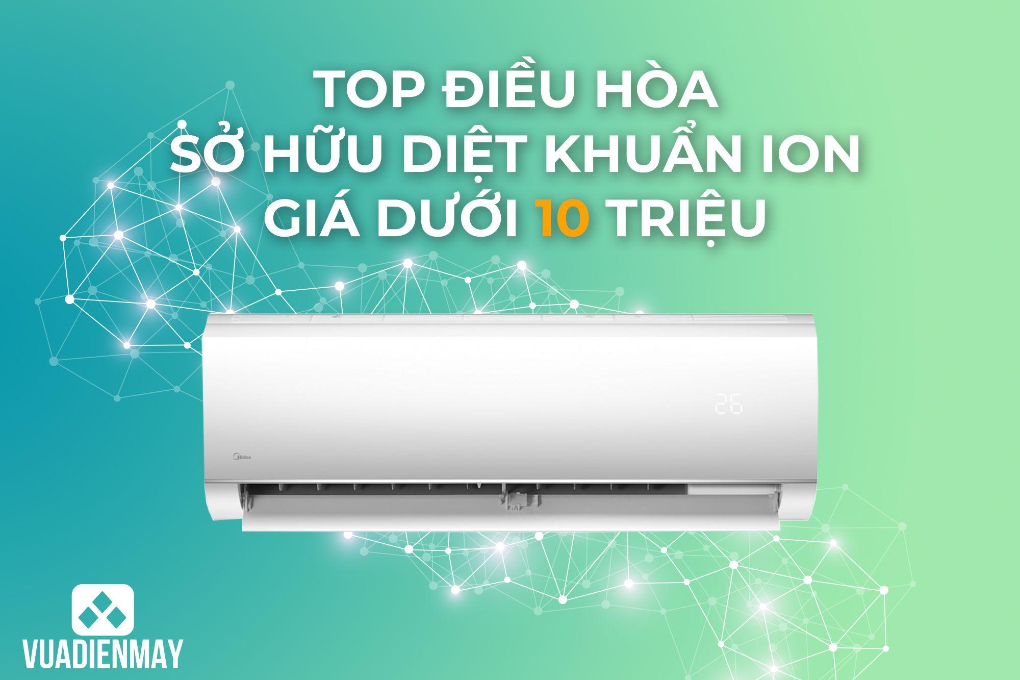 TOP ĐIỀU HÒA SỞ HỮU DIỆT KHUẨN ION GIÁ DƯỚI 10 TRIỆU