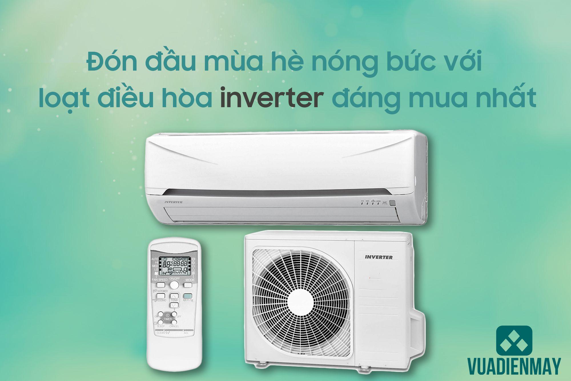 ĐÓN ĐẦU MÙA HÈ NÓNG BỨC VỚI LOẠT ĐIỀU HÒA INVERTER ĐÁNG MUA NHẤT