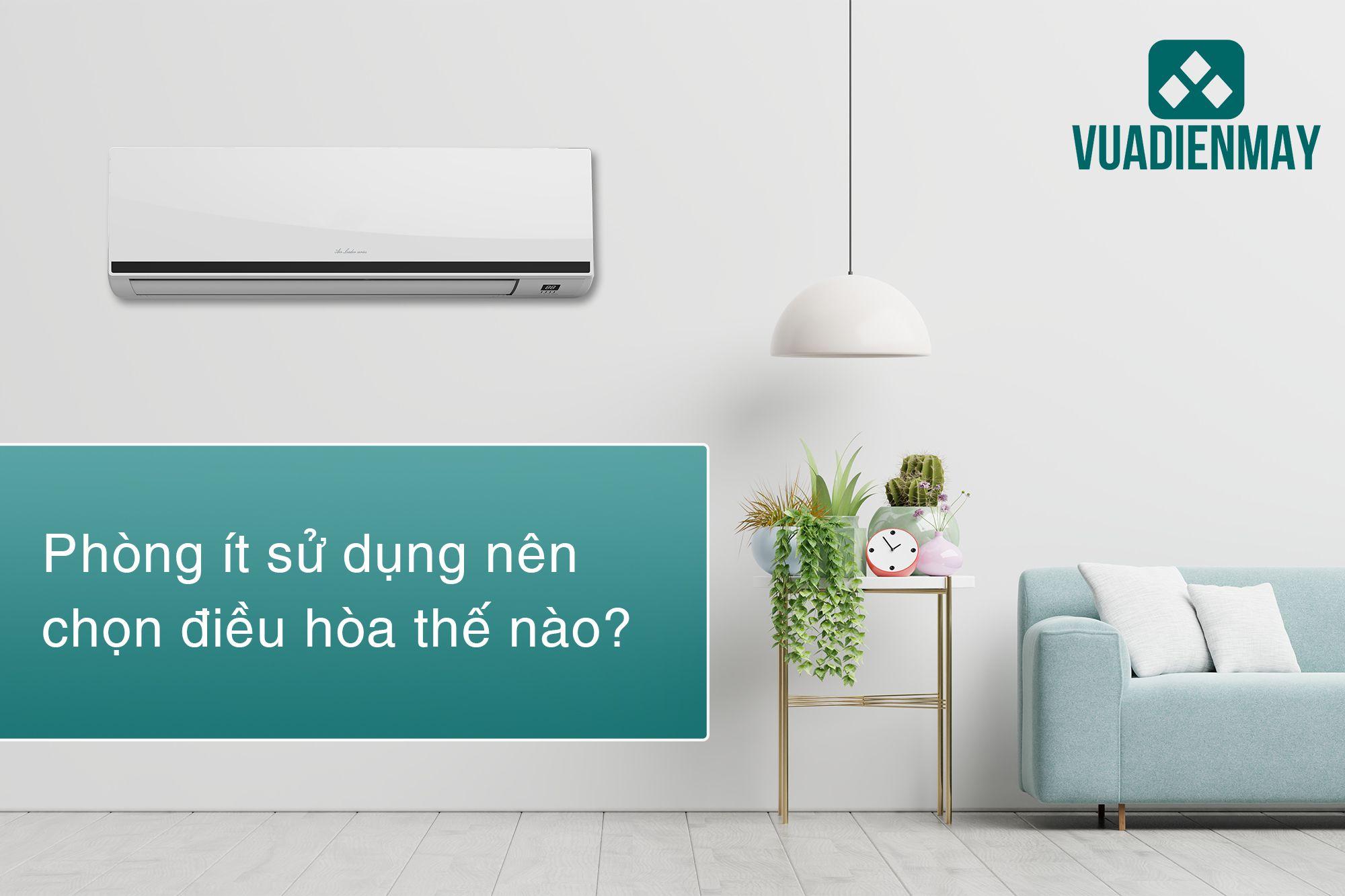 PHÒNG ÍT SỬ DỤNG NÊN CHỌN ĐIỀU HÒA NHƯ THẾ NÀO?