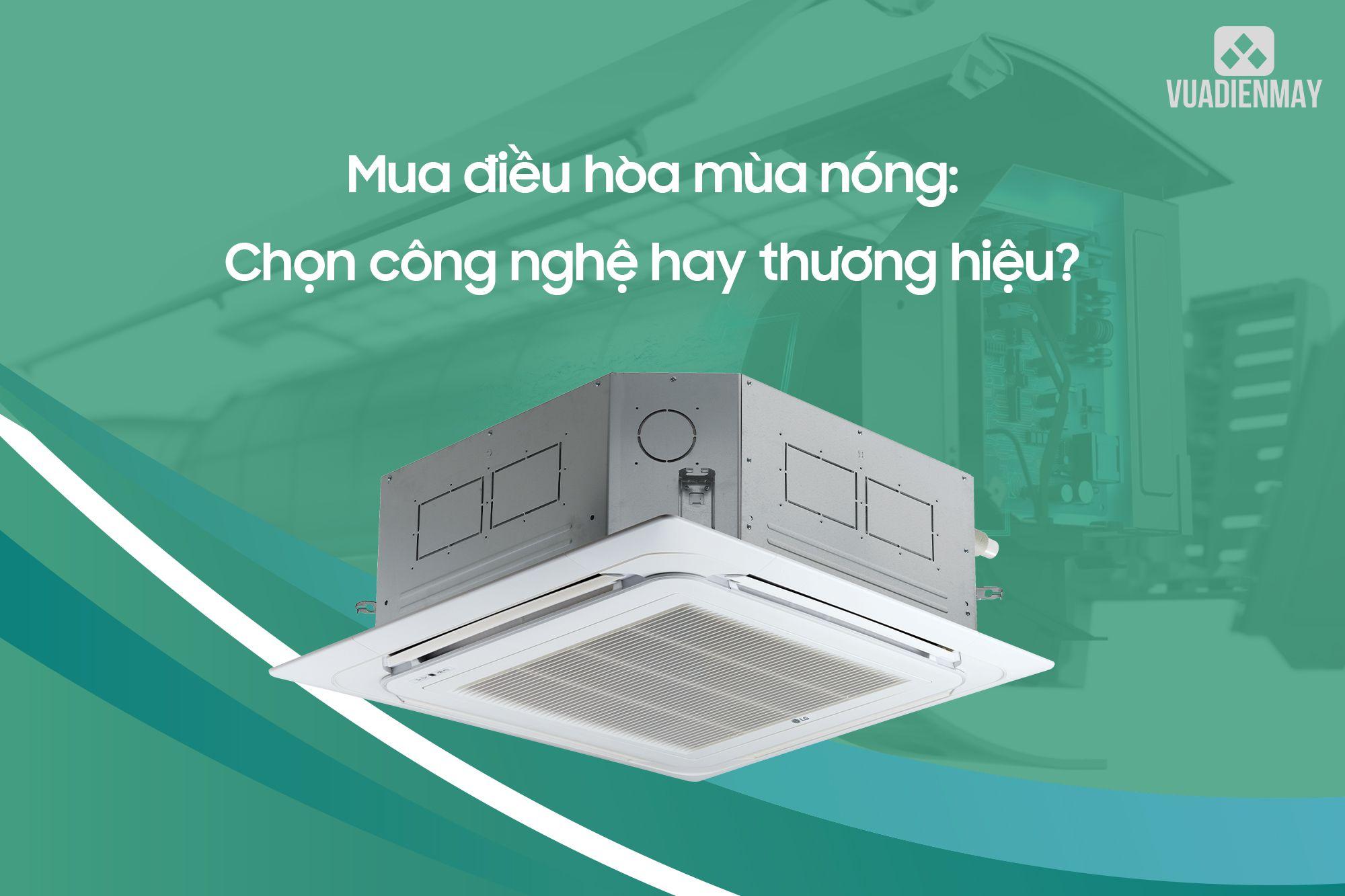 MUA ĐIỀU HÒA MÙA NÓNG: CHỌN CÔNG NGHỆ HAY THƯƠNG HIỆU