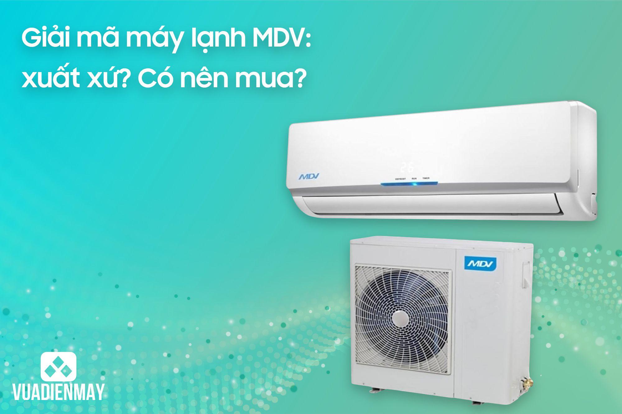 GIẢI MÃ MÁY LẠNH MDV: XUẤT XỨ? CÓ NÊN MUA?