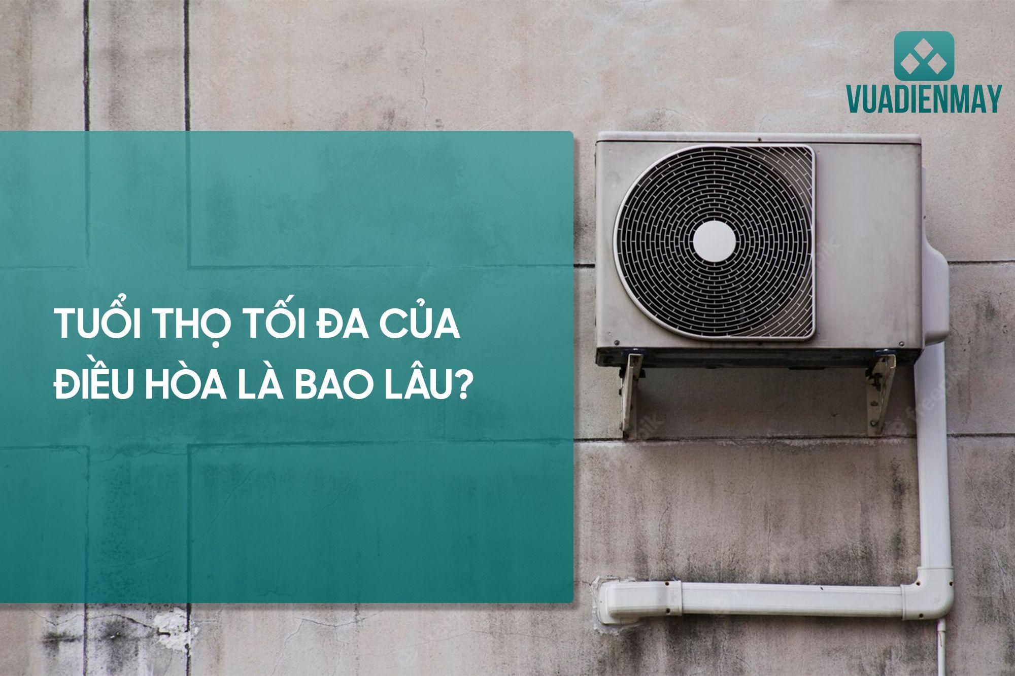 TUỔI THỌ TỐI ĐA CỦA ĐIỀU HÒA LÀ BAO LÂU?