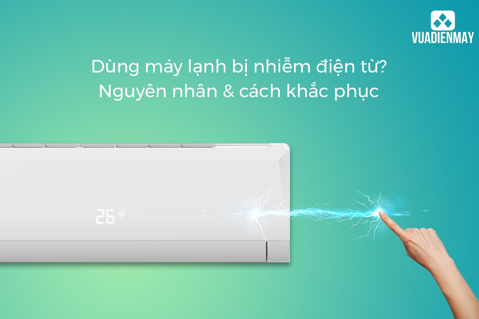 DÙNG MÁY LẠNH BỊ NHIỄM ĐIỆN TỪ? NGUYÊN NHÂN & CÁCH KHẮC PHỤC