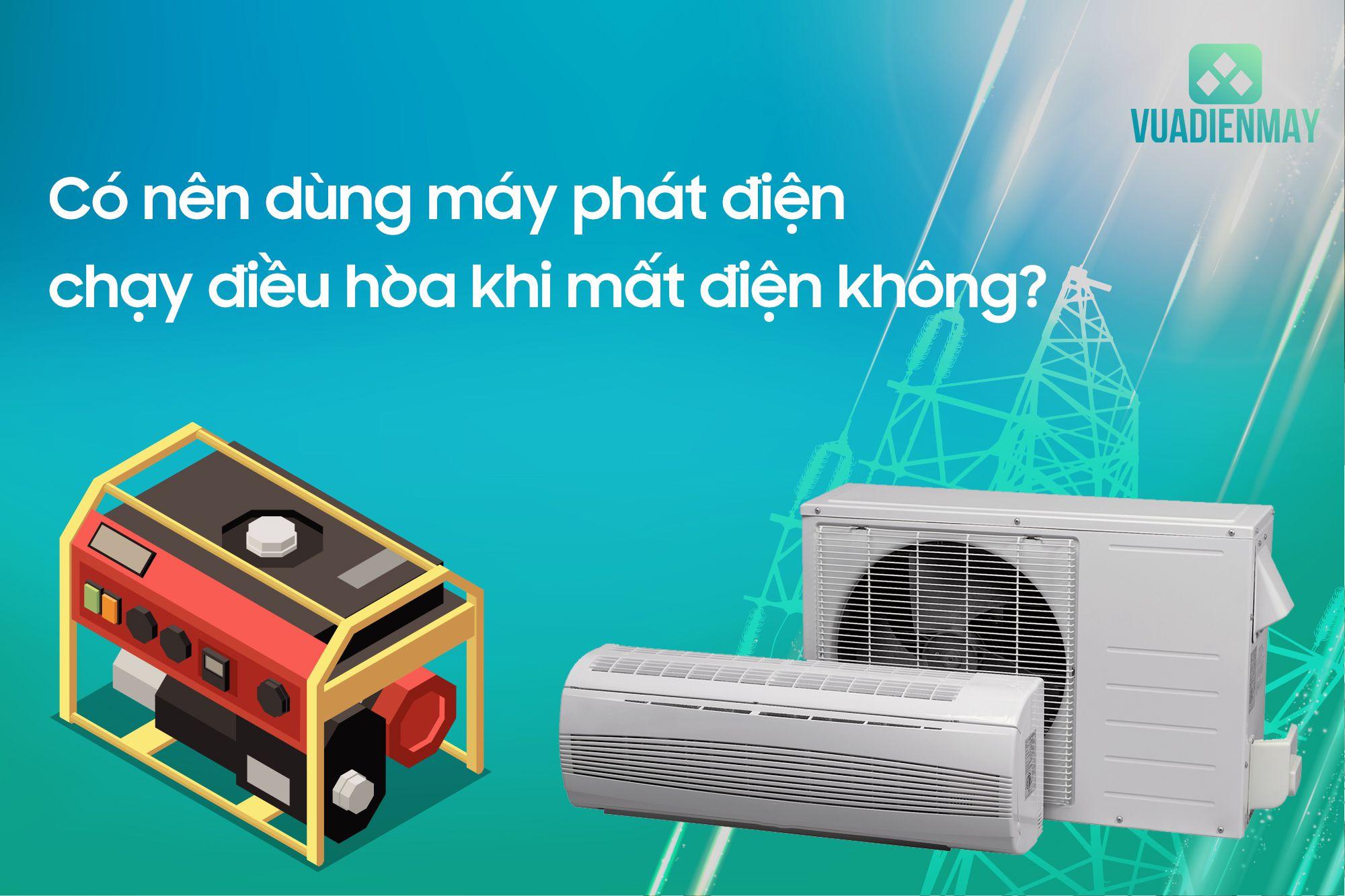 CÓ NÊN DÙNG MÁY PHÁT ĐIỆN CHẠY ĐIỀU HÒA KHI MẤT ĐIỆN KHÔNG?