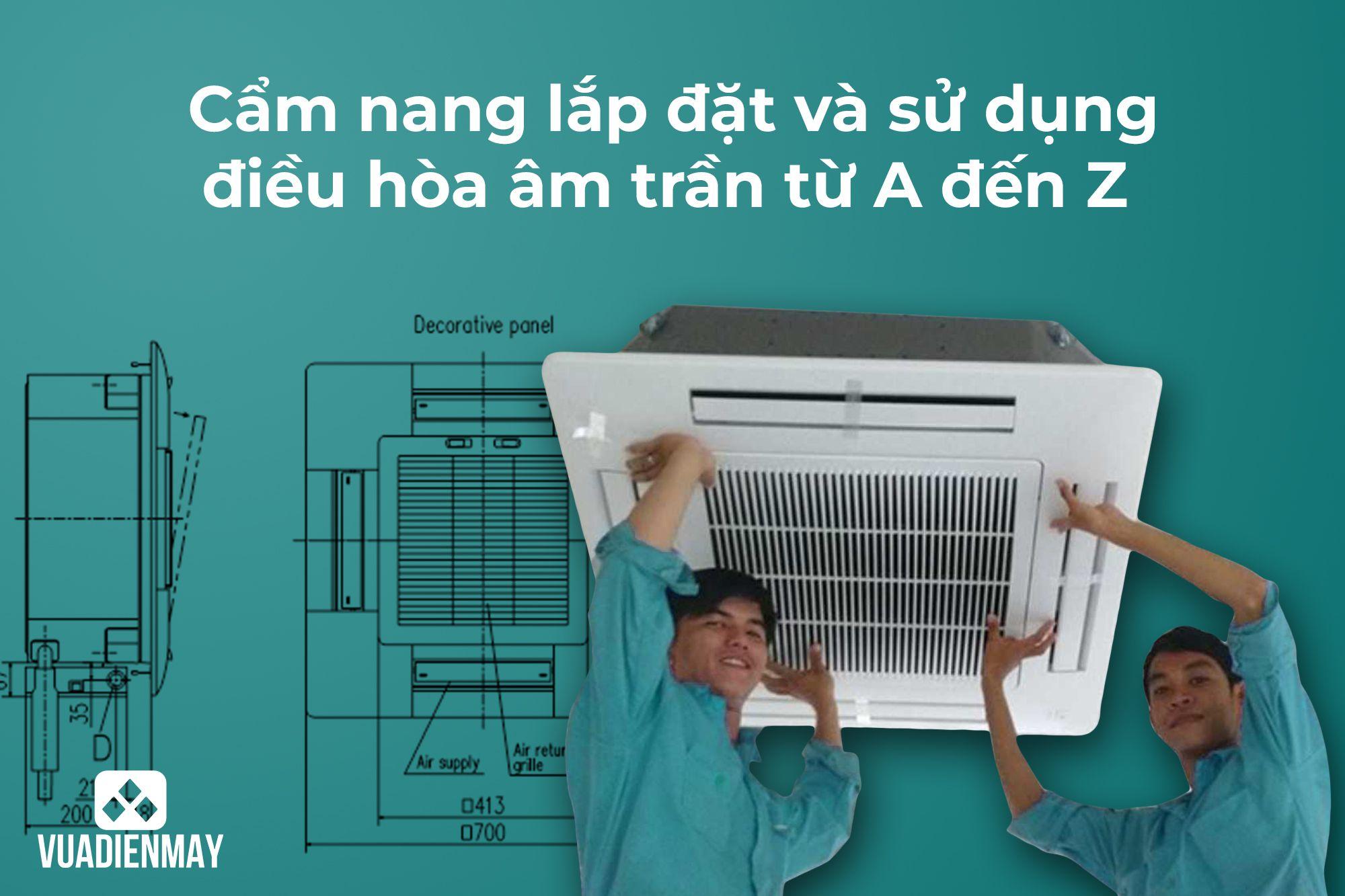 CẨM NANG LẮP ĐẶT VÀ SỬ DỤNG ĐIỀU HÒA ÂM TRẦN TỪ A ĐẾN Z 