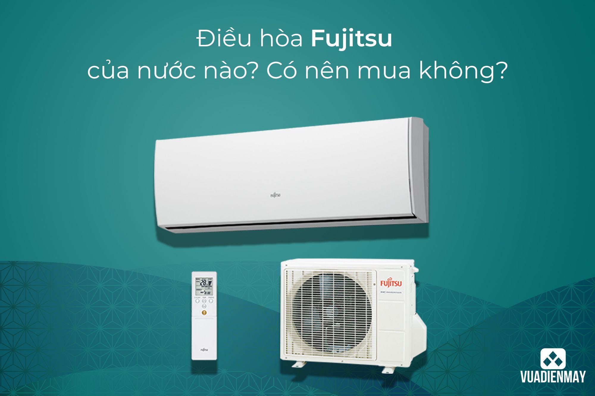 ĐIỀU HÒA FUJITSU CỦA NƯỚC NÀO? CÓ NÊN MUA KHÔNG?