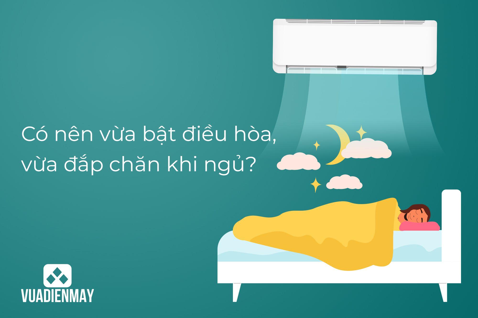 CÓ NÊN VỪA BẬT ĐIỀU HÒA VỪA ĐẮP CHĂN KHI NGỦ? 