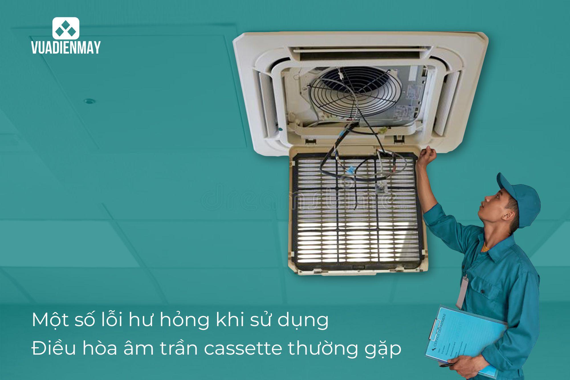 MỘT SỐ LỖI HƯ HỎNG KHI SỬ DỤNG ĐIỀU HÒA ÂM TRẦN CASSETTE THƯỜNG GẶP