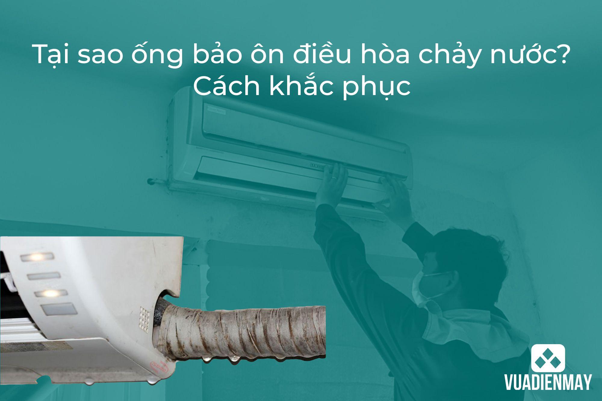 TẠI SAO ỐNG BẢO ÔN ĐIỀU HÒA CHẢY NƯỚC? CÁCH KHẮC PHỤC