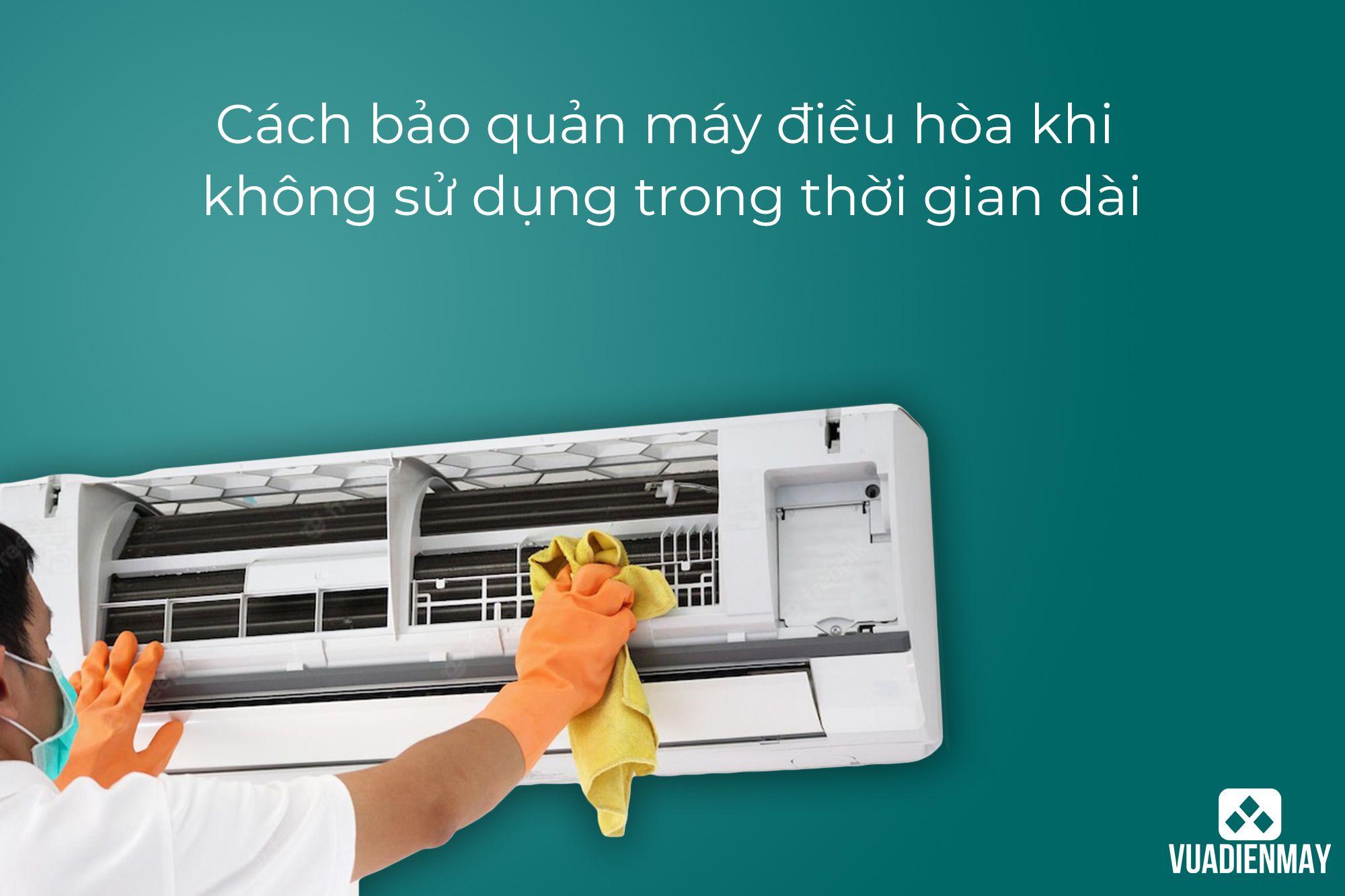 CÁCH BẢO QUẢN MÁY ĐIỀU HÒA KHI KHÔNG SỬ DỤNG TRONG THỜI GIAN DÀI