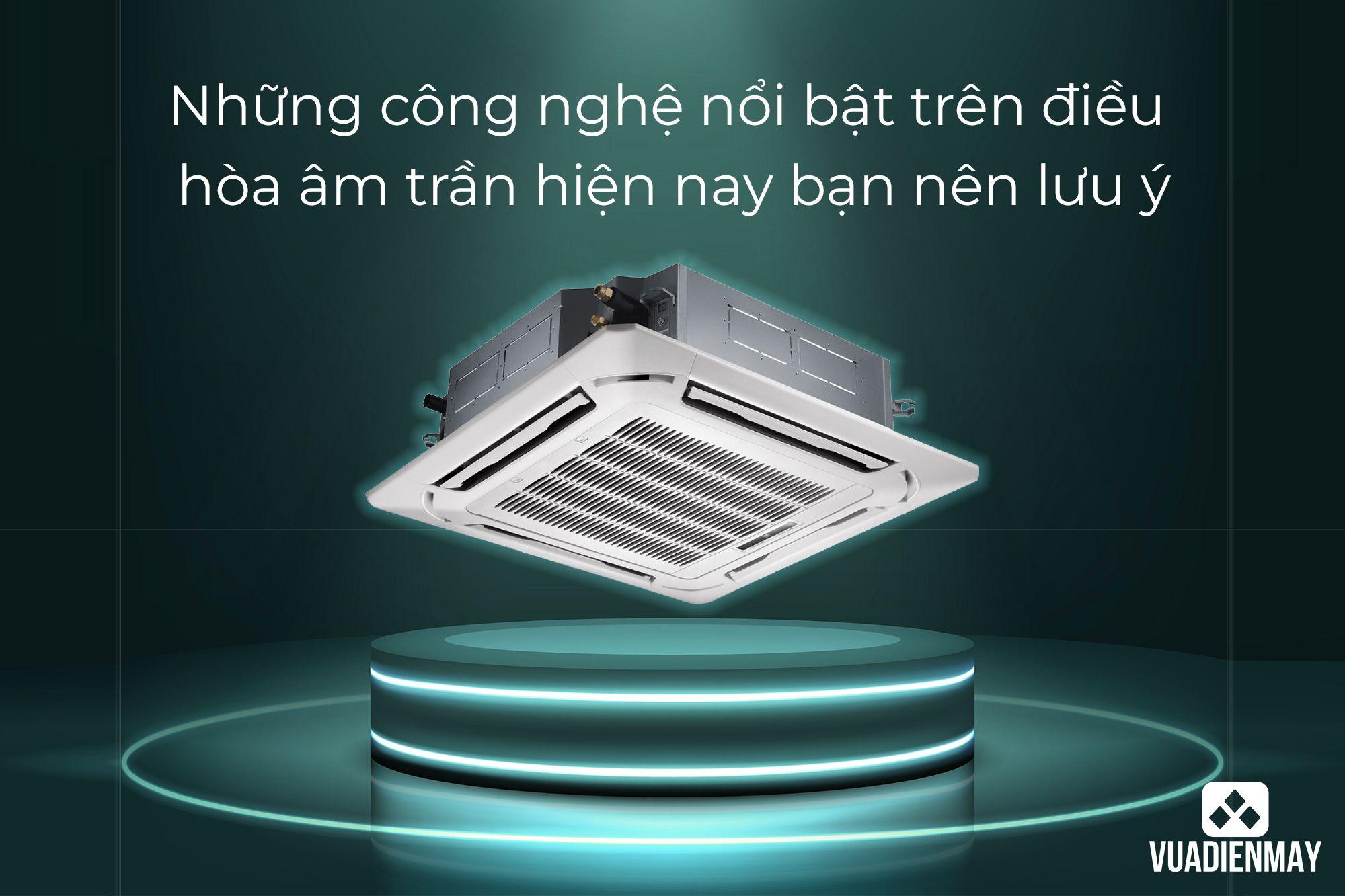 NHỮNG CÔNG NGHỆ NỔI BẬT TRÊN ĐIỀU HÒA ÂM TRẦN HIỆN NAY BẠN NÊN LƯU Ý