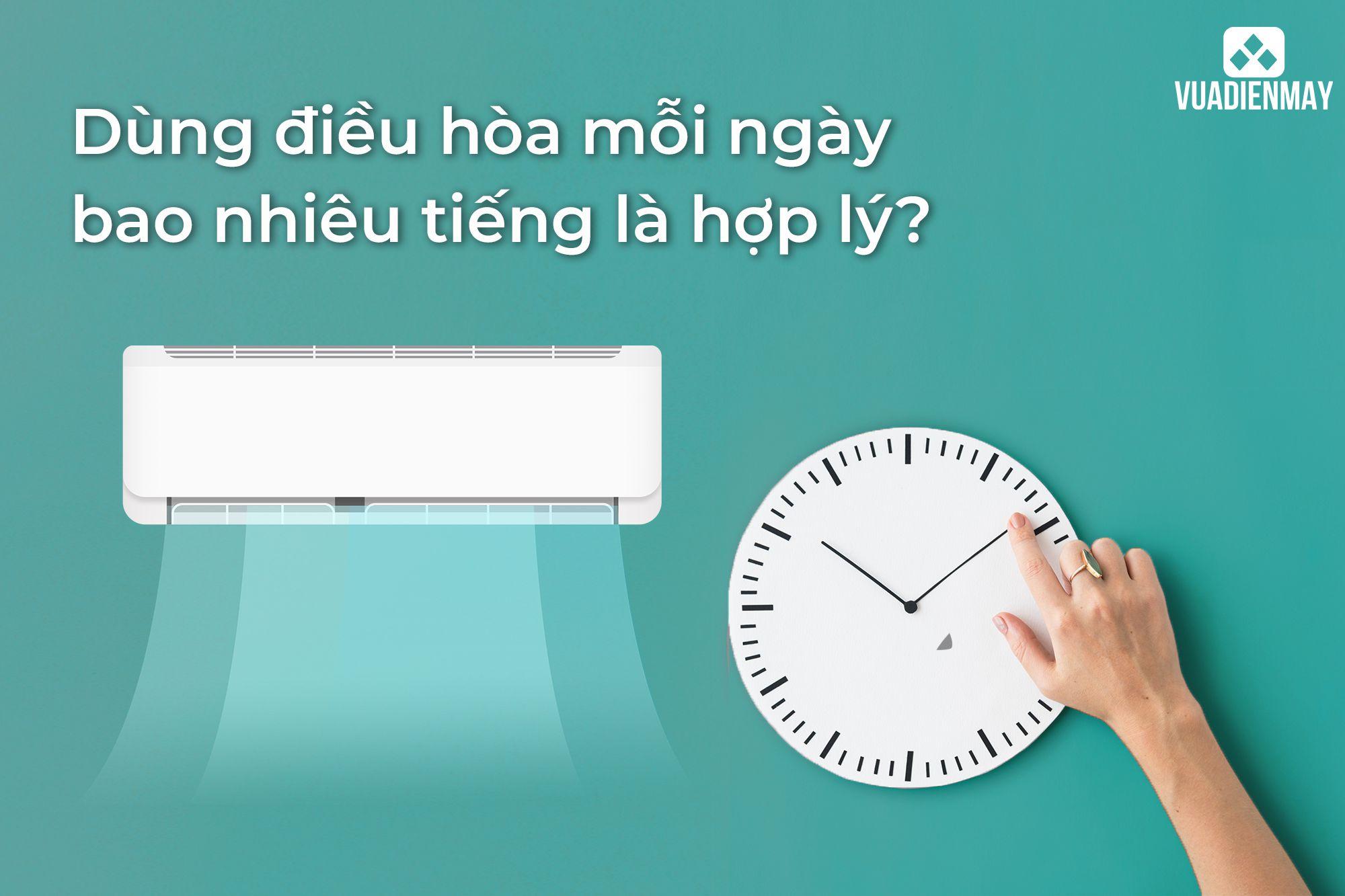 DÙNG ĐIỀU HÒA MỖI NGÀY BAO NHIÊU TIẾNG LÀ HỢP LÝ? 