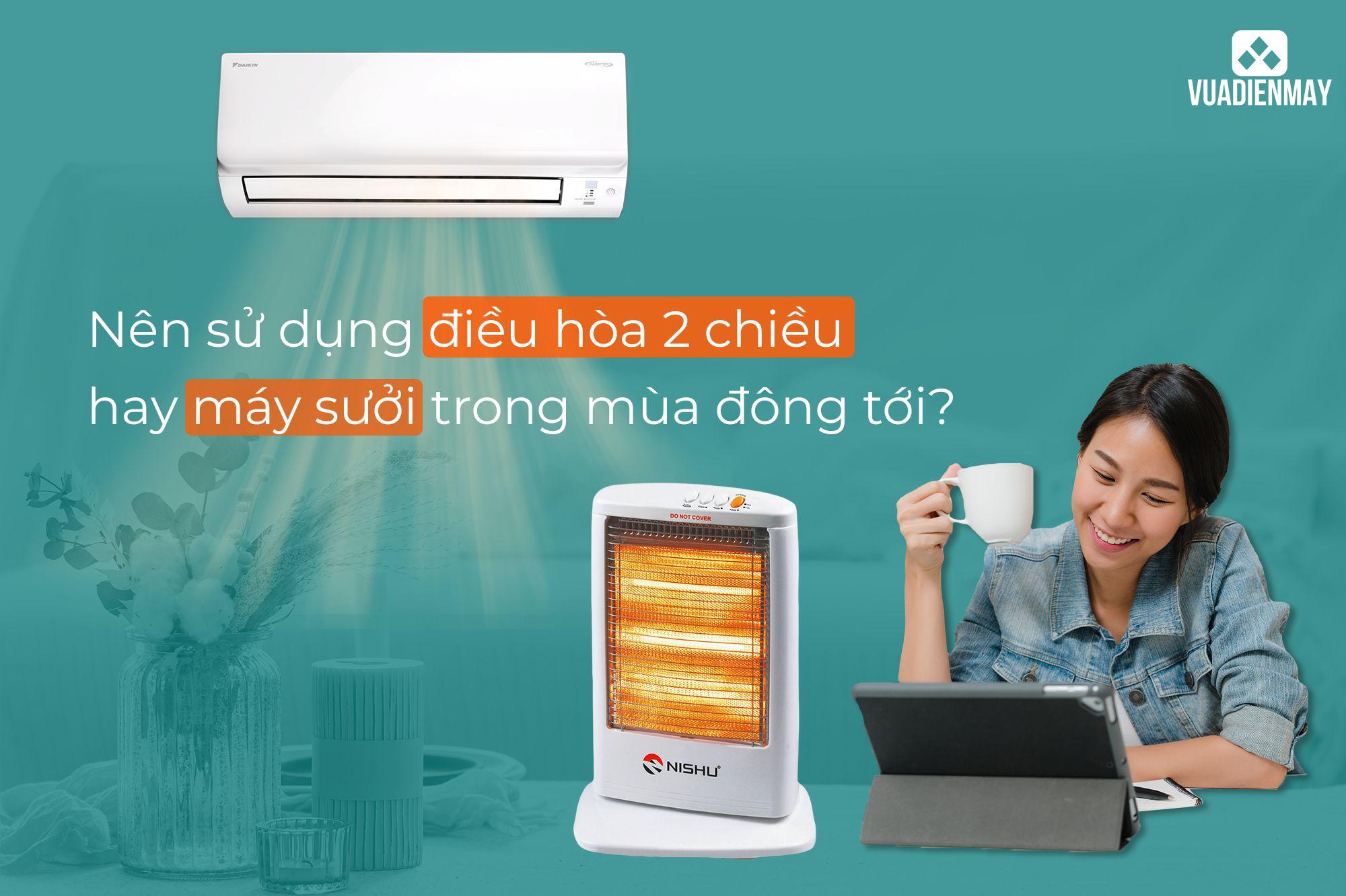 NÊN SỬ DỤNG ĐIỀU HÒA 2 CHIỀU HAY MÁY SƯỞI TRONG MÙA ĐÔNG TỚI?