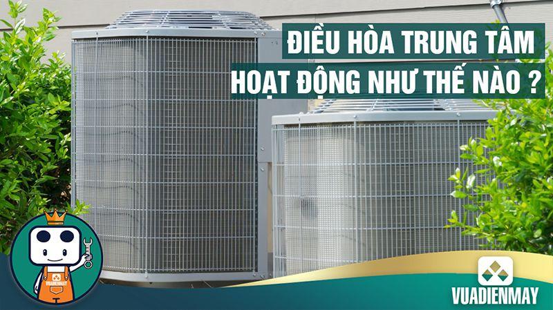 ĐIỀU HÒA TRUNG TÂM HOẠT ĐỘNG NHƯ THẾ NÀO?